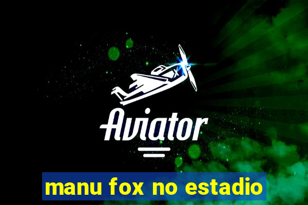 manu fox no estadio